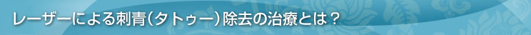 レーザーによる刺青（タトゥー）除去の治療とは？